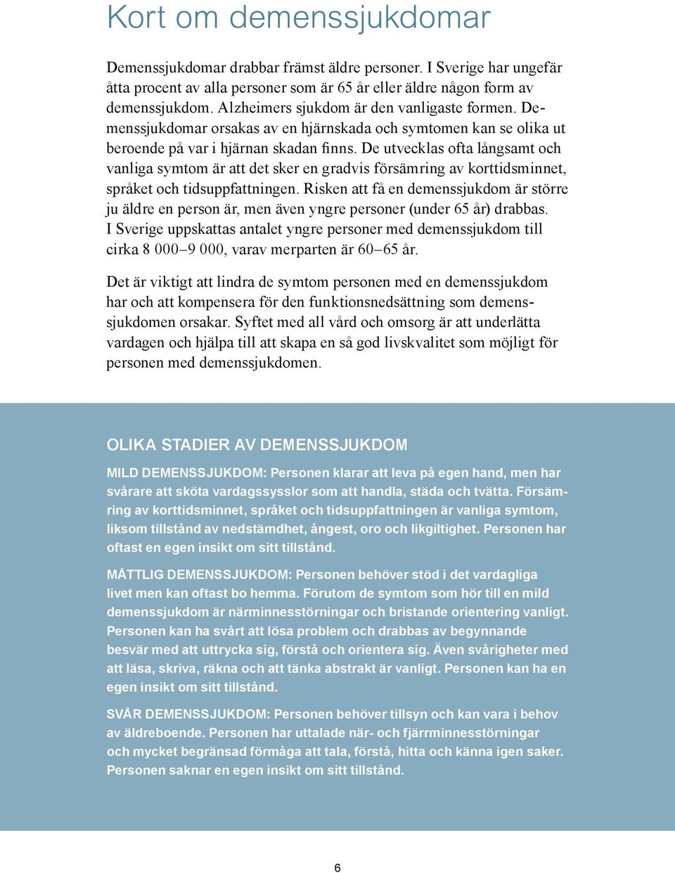 De utvecklas ofta långsamt och vanliga symtom är att det sker en gradvis försämring av korttidsminnet, språket och tidsuppfattningen.