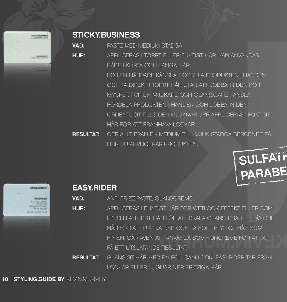 FÖR EN MJUKARE OCH GLANSIGARE KÄNSLA, FÖRDELA PRODUKTEN I HANDEN OCH JOBBA IN DEN ORDENTLIGT TILLS DEN MJUKNAR UPP. APPLICERAS I FUKTIGT HÅR FÖR ATT FRAMHÄVA LOCKAR.
