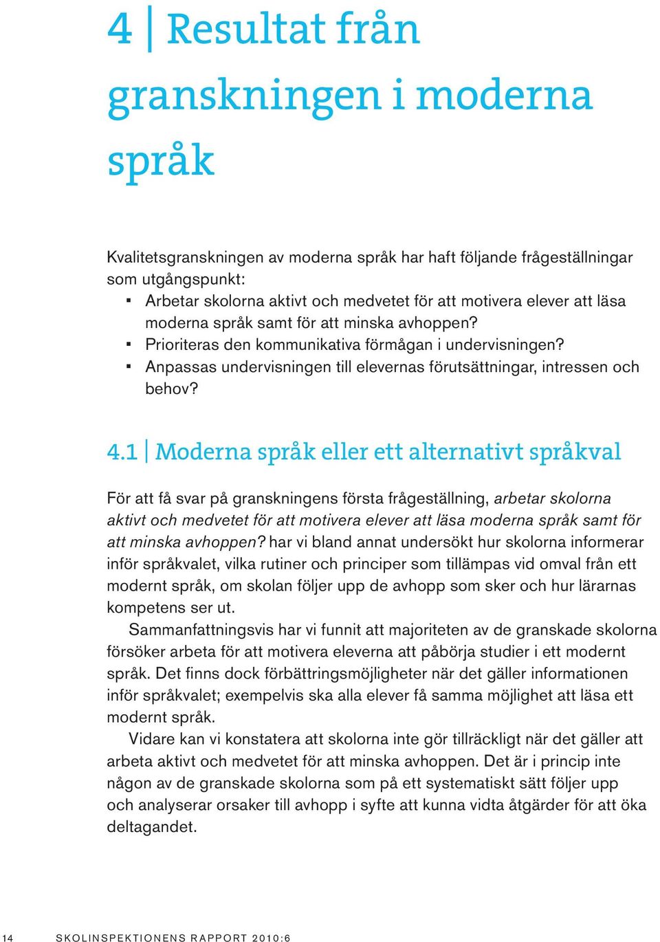 1 Moderna språk eller ett alternativt språkval För att få svar på granskningens första frågeställning, arbetar skolorna aktivt och medvetet för att motivera elever att läsa moderna språk samt för att