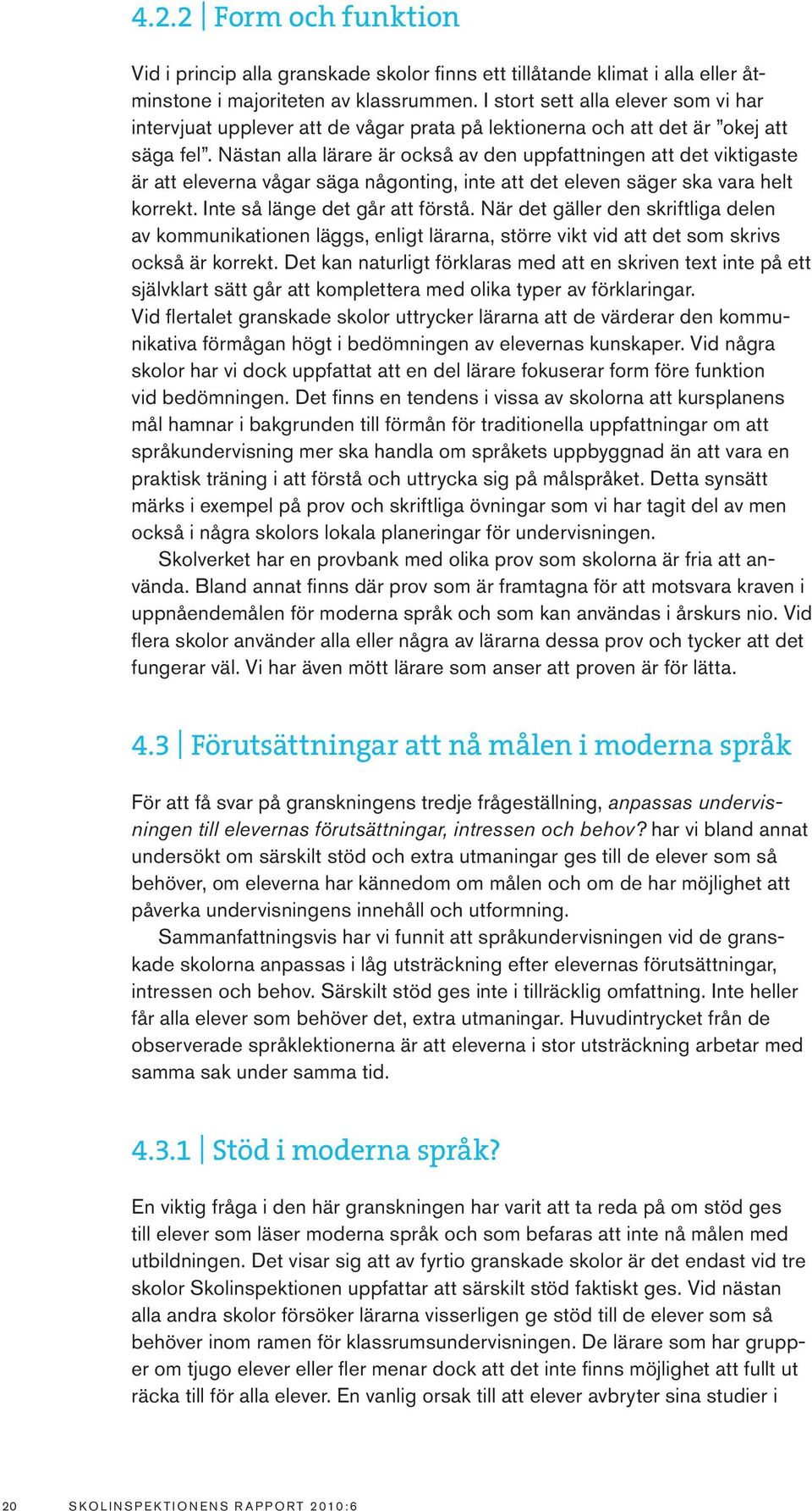 Nästan alla lärare är också av den uppfattningen att det viktigaste är att eleverna vågar säga någonting, inte att det eleven säger ska vara helt korrekt. Inte så länge det går att förstå.