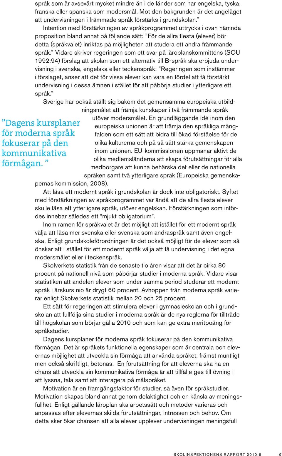 Intention med förstärkningen av språkprogrammet uttrycks i ovan nämnda proposition bland annat på följande sätt: För de allra flesta (elever) bör detta (språkvalet) inriktas på möjligheten att