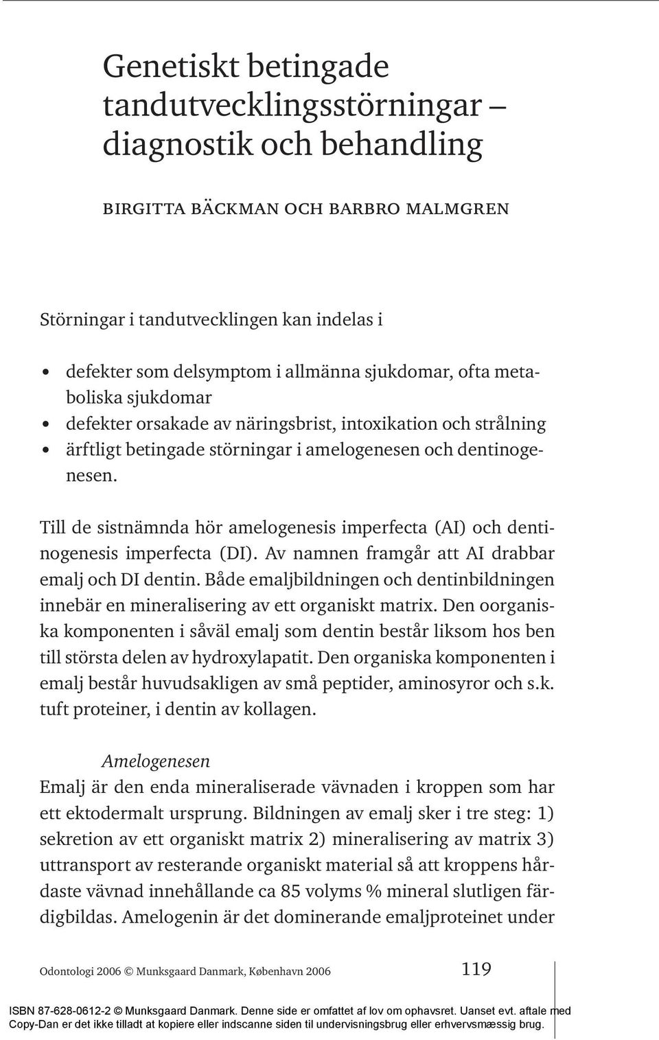 Till de sistnämnda hör amelogenesis imperfecta (AI) och dentinogenesis imperfecta (DI). Av namnen framgår att AI drabbar emalj och DI dentin.