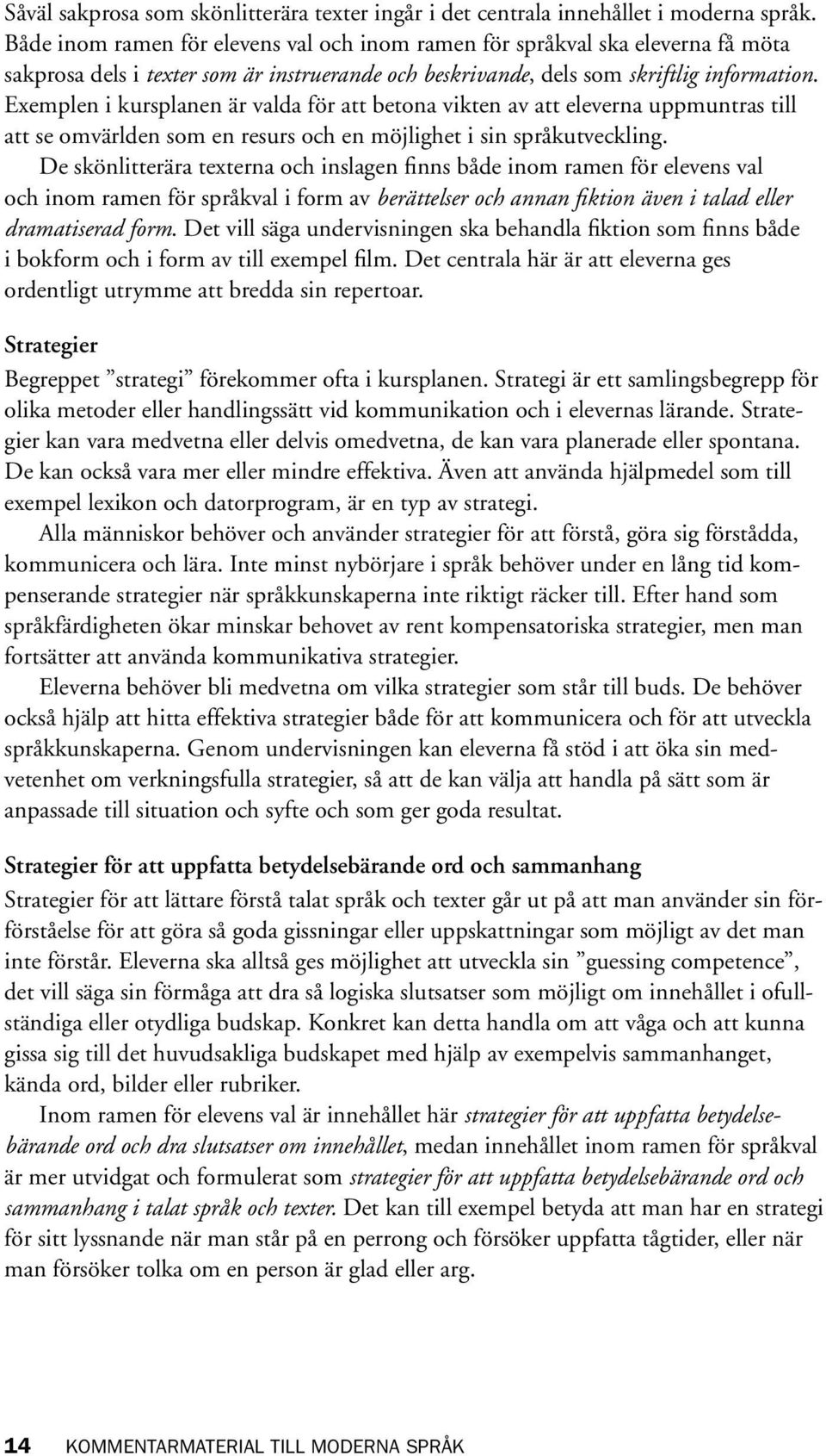 Exemplen i kursplanen är valda för att betona vikten av att eleverna uppmuntras till att se omvärlden som en resurs och en möjlighet i sin språkutveckling.