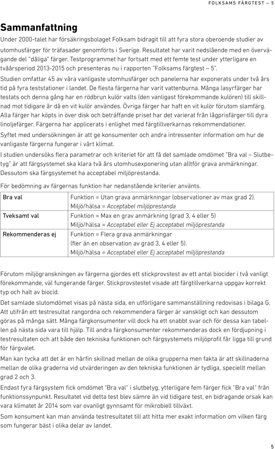 Testprogrammet har fortsatt med ett femte test under ytterligare en tvåårsperiod 2013-2015 och presenteras nu i rapporten Folksams färgtest 5.
