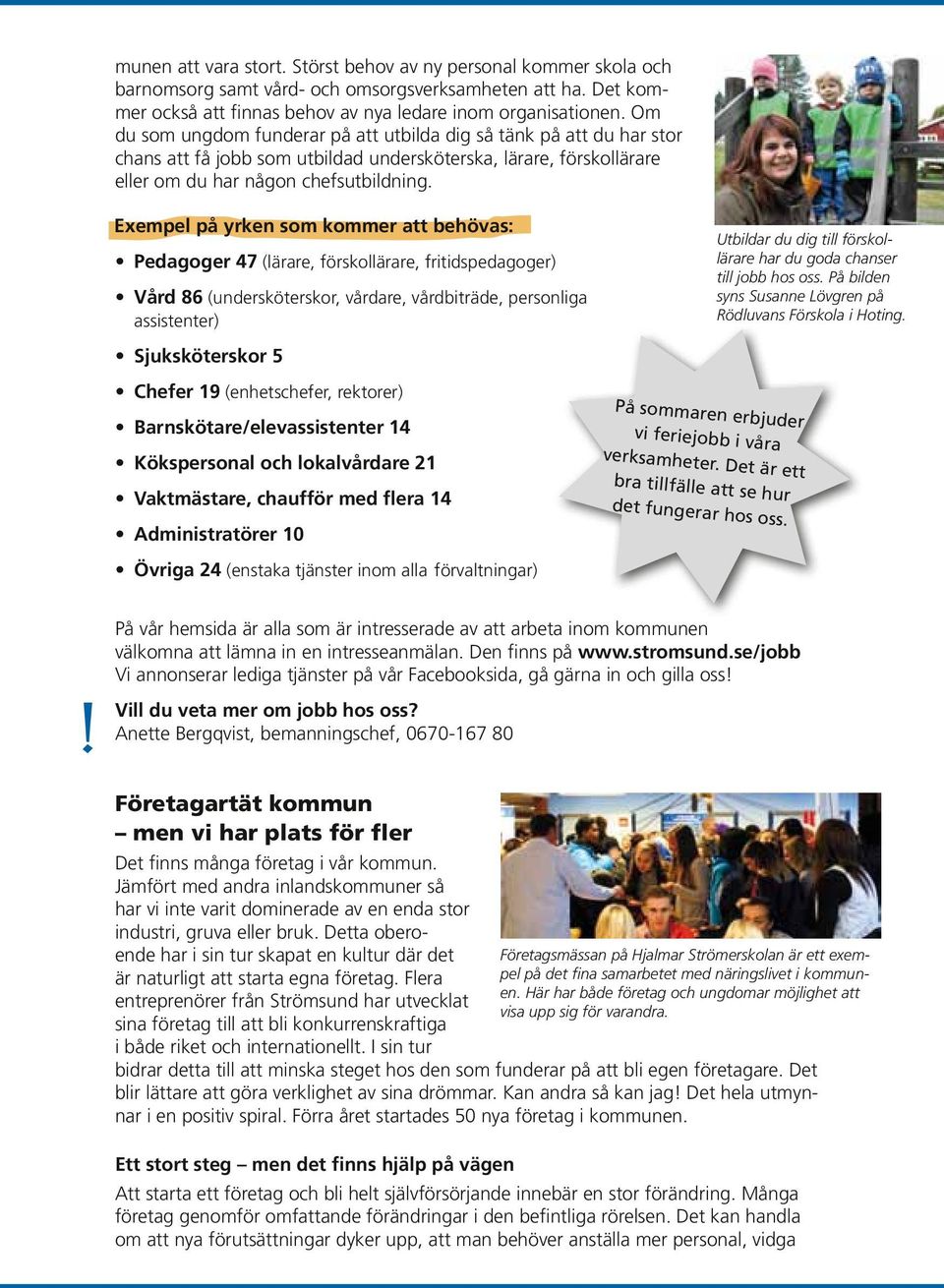 Exempel på yrken som kommer att behövas: Pedagoger 47 (lärare, förskollärare, fritidspedagoger) Vård 86 (undersköterskor, vårdare, vårdbiträde, personliga assistenter) Sjuksköterskor 5 Chefer 19