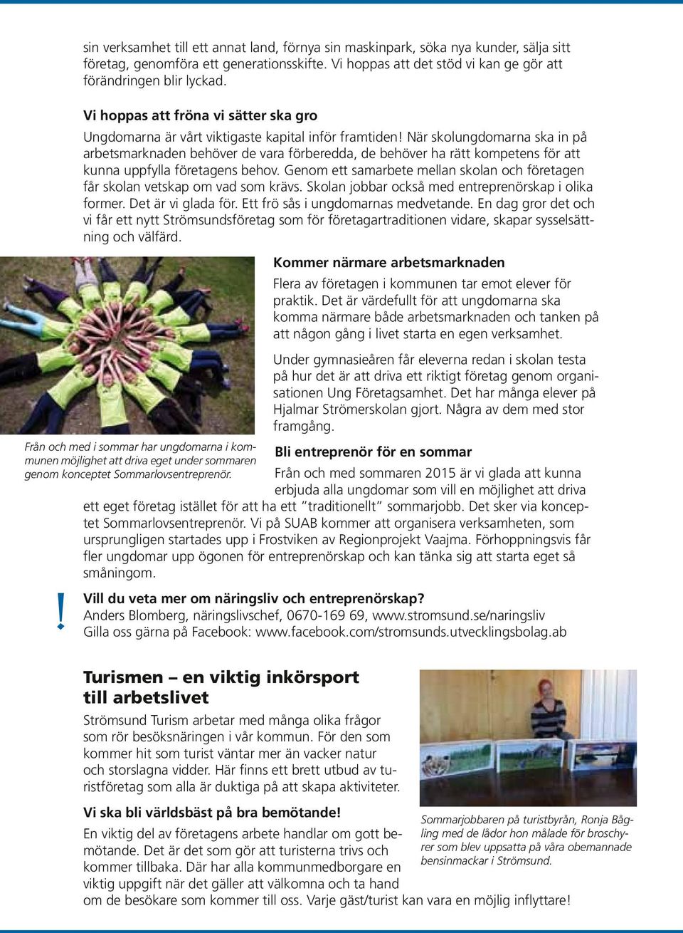 När skolungdomarna ska in på arbetsmarknaden behöver de vara förberedda, de behöver ha rätt kompetens för att kunna uppfylla företagens behov.