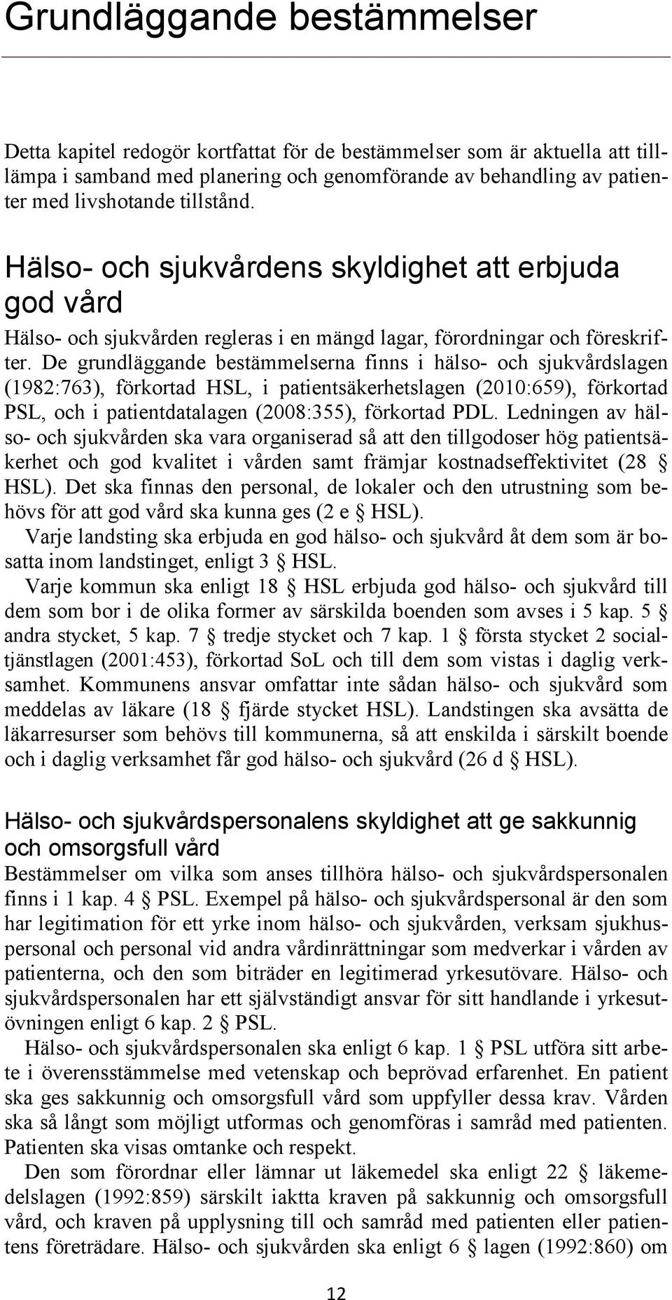 De grundläggande bestämmelserna finns i hälso- och sjukvårdslagen (1982:763), förkortad HSL, i patientsäkerhetslagen (2010:659), förkortad PSL, och i patientdatalagen (2008:355), förkortad PDL.