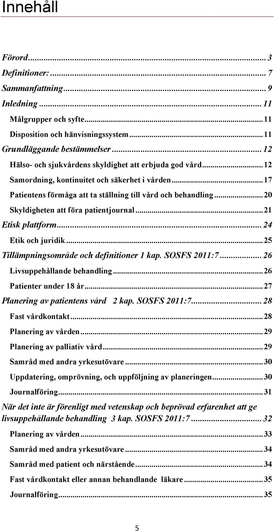 .. 20 Skyldigheten att föra patientjournal... 21 Etisk plattform... 24 Etik och juridik... 25 Tillämpningsområde och definitioner 1 kap. SOSFS 2011:7... 26 Livsuppehållande behandling.