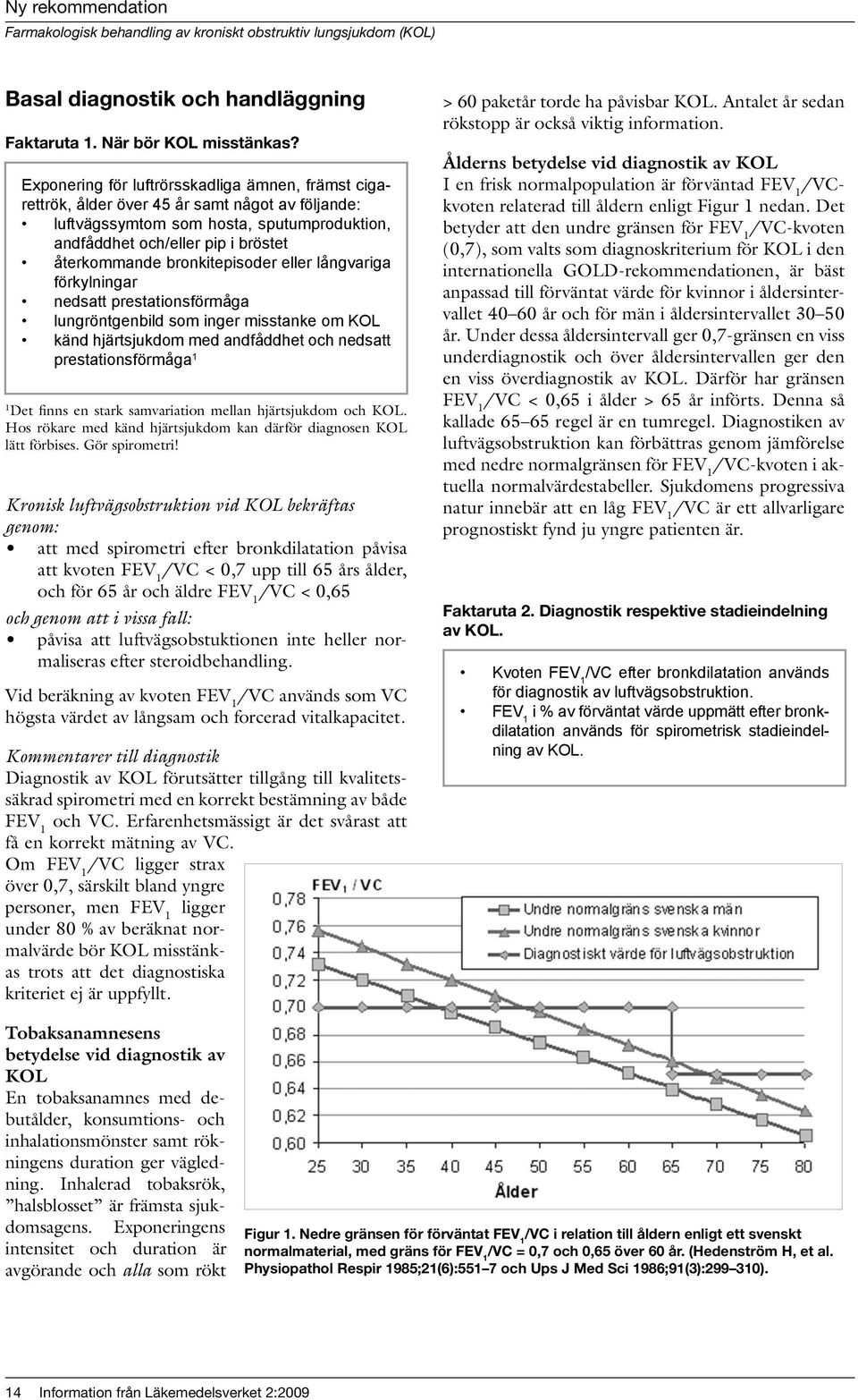 bronkitepisoder eller långvariga förkylningar nedsatt prestationsförmåga lungröntgenbild som inger misstanke om KOL känd hjärtsjukdom med andfåddhet och nedsatt prestationsförmåga 1 1 Det finns en