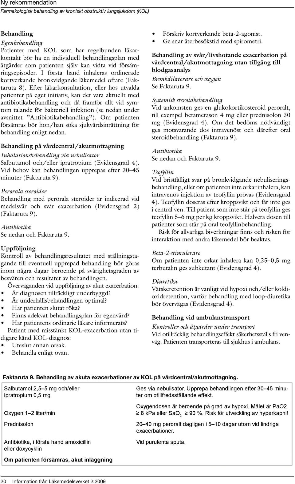 Efter läkarkonsultation, eller hos utvalda patienter på eget initiativ, kan det vara aktuellt med antibiotikabehandling och då framför allt vid symtom talande för bakteriell infektion (se nedan under