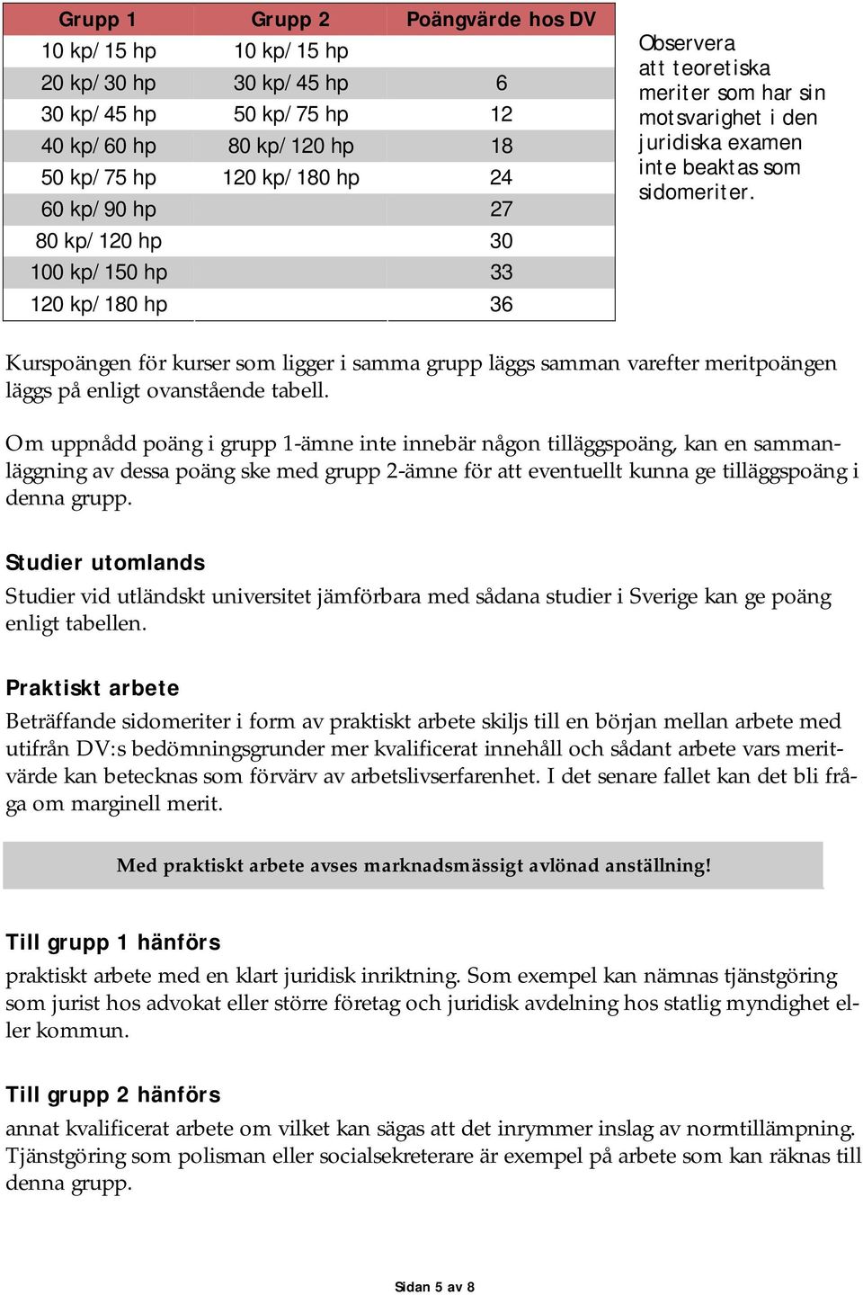 Kurspoängen för kurser som ligger i samma grupp läggs samman varefter meritpoängen läggs på enligt ovanstående tabell.