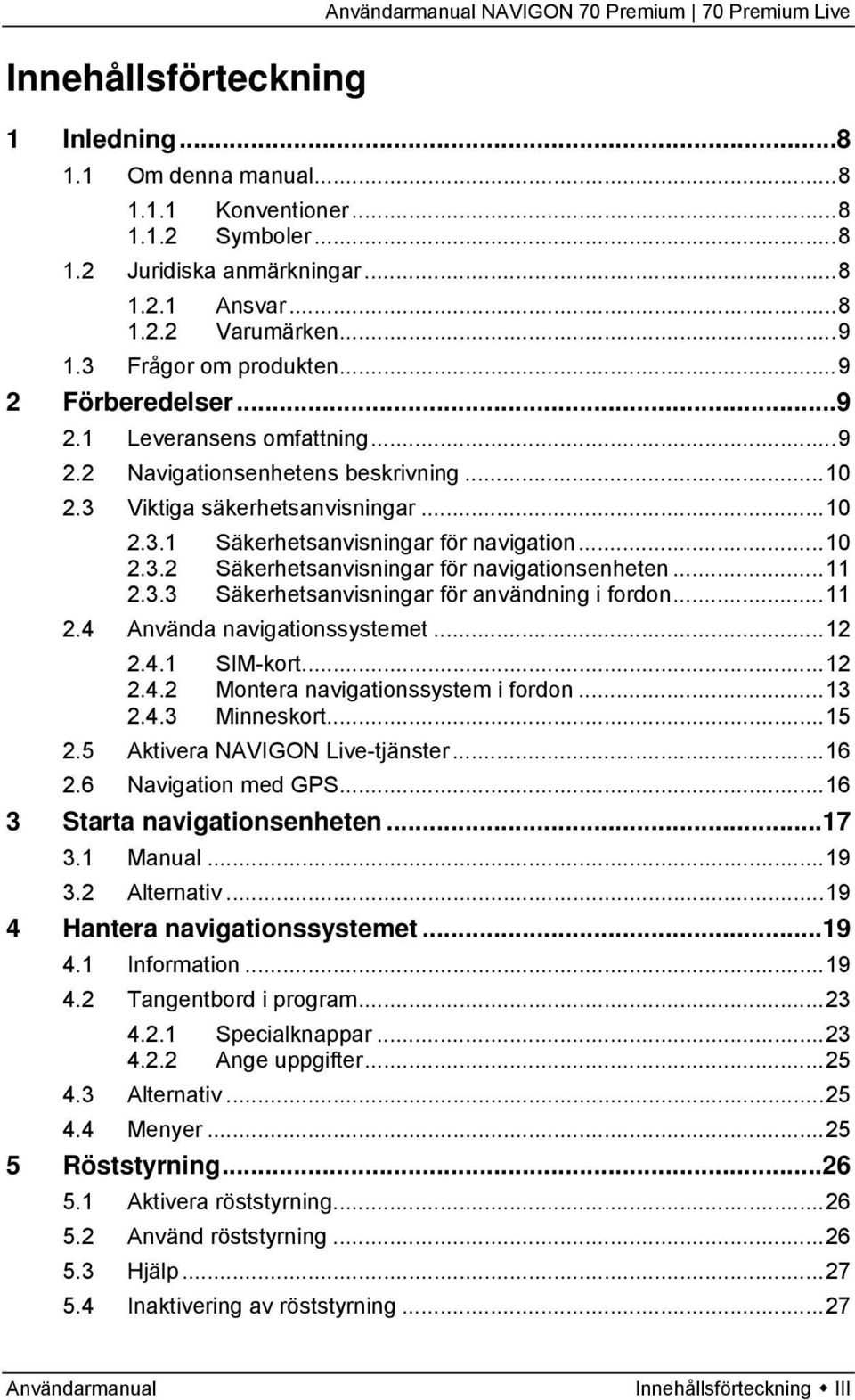 ..10 2.3.2 Säkerhetsanvisningar för navigationsenheten...11 2.3.3 Säkerhetsanvisningar för användning i fordon...11 2.4 Använda navigationssystemet...12 2.4.1 SIM-kort...12 2.4.2 Montera navigationssystem i fordon.