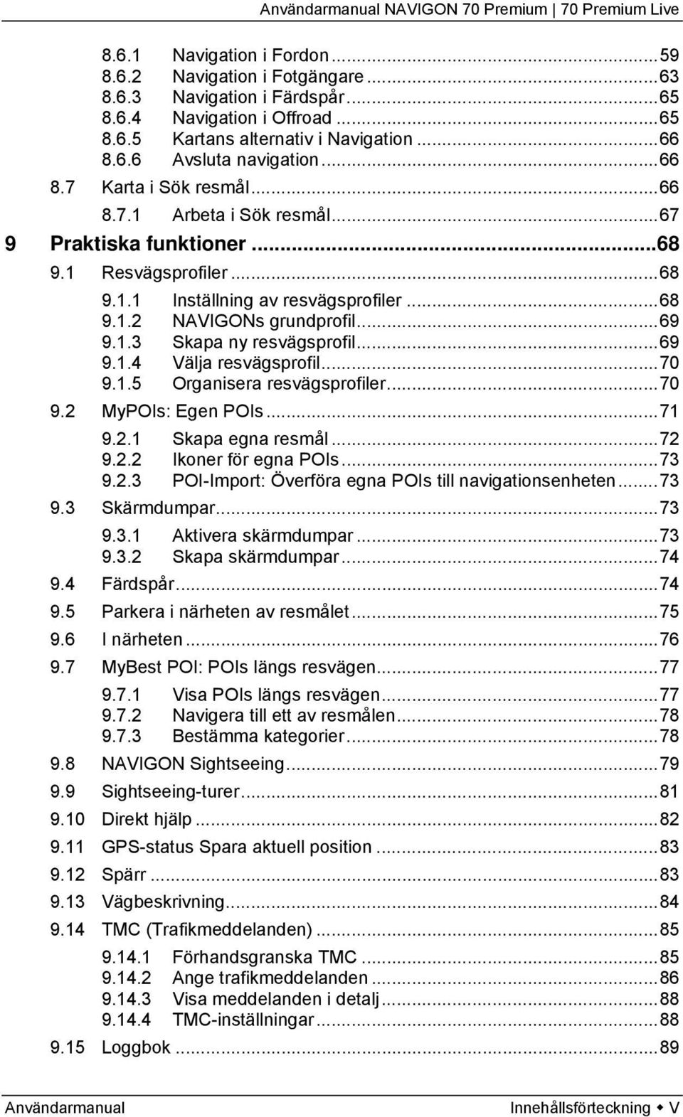 ..69 9.1.3 Skapa ny resvägsprofil...69 9.1.4 Välja resvägsprofil...70 9.1.5 Organisera resvägsprofiler...70 9.2 MyPOIs: Egen POIs...71 9.2.1 Skapa egna resmål...72 9.2.2 Ikoner för egna POIs...73 9.2.3 POI-Import: Överföra egna POIs till navigationsenheten.