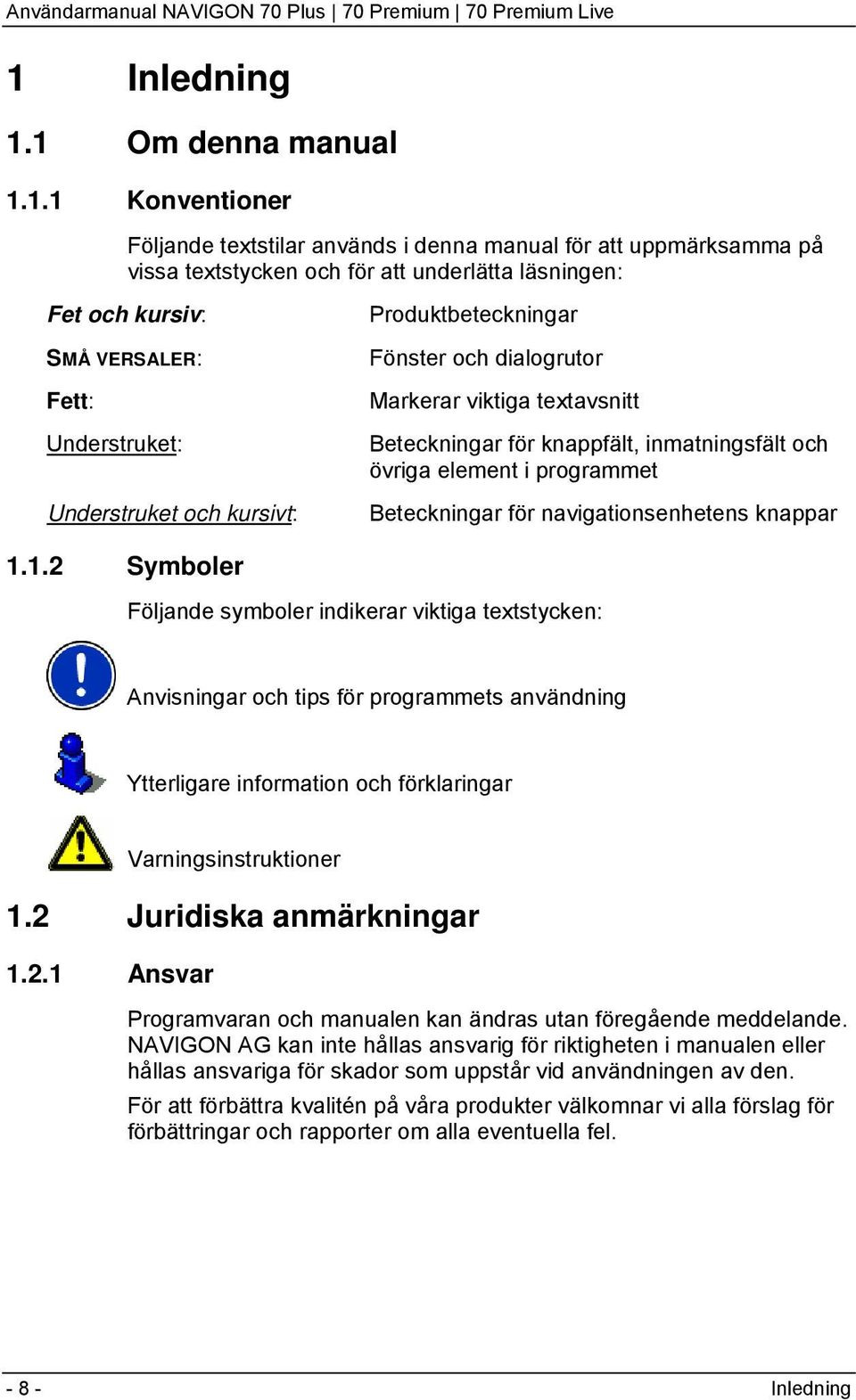 1 Om denna manual 1.1.1 Konventioner Följande textstilar används i denna manual för att uppmärksamma på vissa textstycken och för att underlätta läsningen: Fet och kursiv: SMÅ VERSALER: Fett: