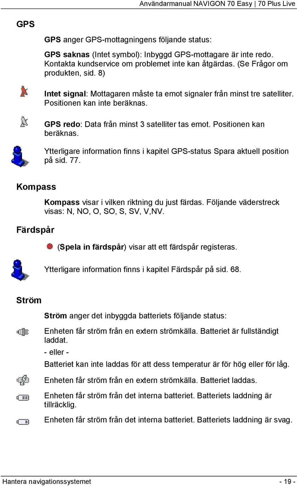 Ytterligare information finns i kapitel GPS-status Spara aktuell position på sid. 77. Kompass Färdspår Kompass visar i vilken riktning du just färdas.