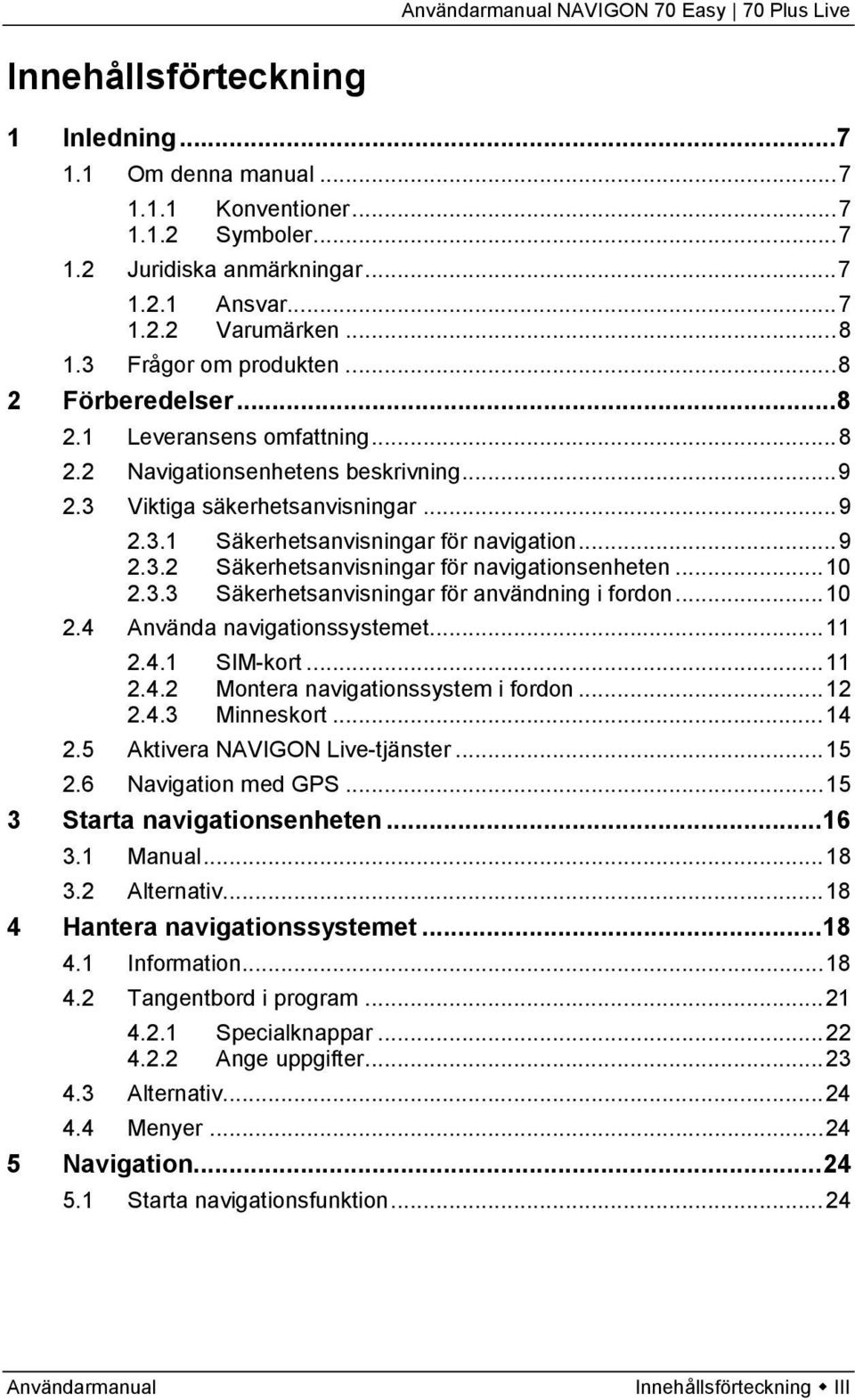 .. 9 2.3.2 Säkerhetsanvisningar för navigationsenheten... 10 2.3.3 Säkerhetsanvisningar för användning i fordon... 10 2.4 Använda navigationssystemet... 11 2.4.1 SIM-kort... 11 2.4.2 Montera navigationssystem i fordon.