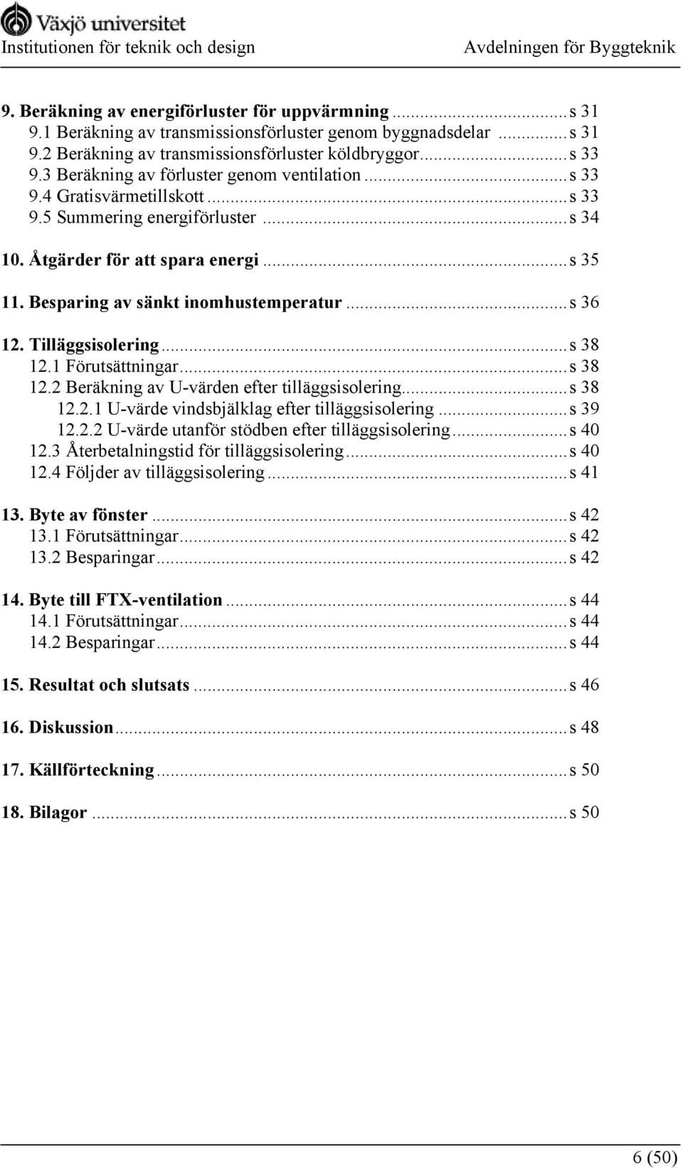 Besparing av sänkt inomhustemperatur...s 36 12. Tilläggsisolering...s 38 12.1 Förutsättningar...s 38 12.2 Beräkning av U-värden efter tilläggsisolering...s 38 12.2.1 U-värde vindsbjälklag efter tilläggsisolering.