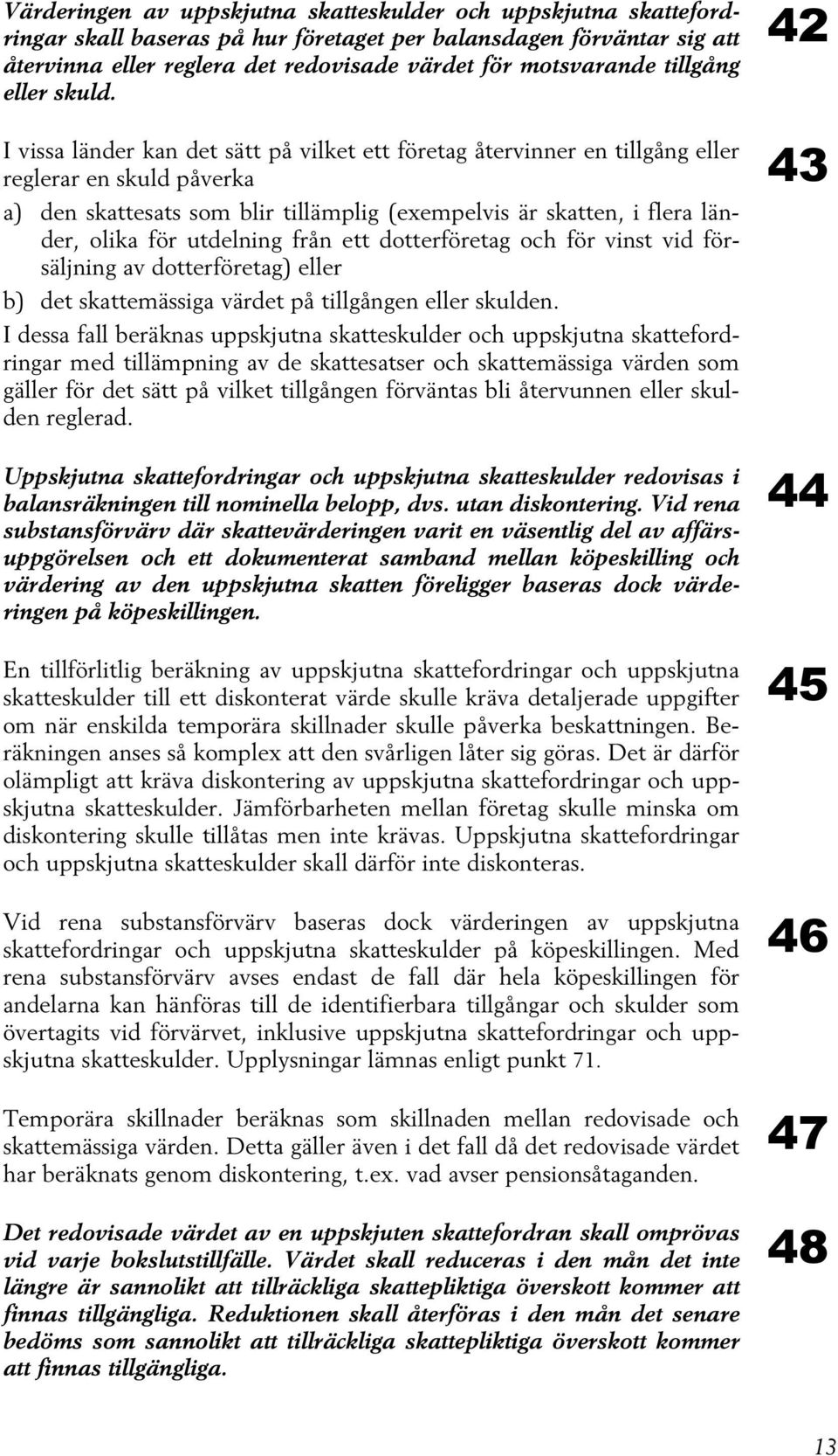 I vissa länder kan det sätt på vilket ett företag återvinner en tillgång eller reglerar en skuld påverka a) den skattesats som blir tillämplig (exempelvis är skatten, i flera länder, olika för