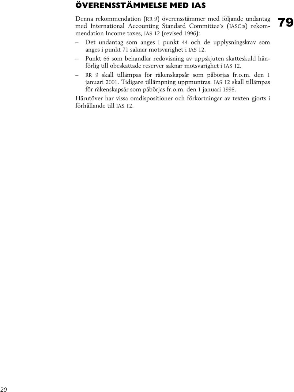 Punkt 66 som behandlar redovisning av uppskjuten skatteskuld hänförlig till obeskattade reserver saknar motsvarighet i IAS 12. RR 9 skall tillämpas för räkenskapsår som påbörjas fr.o.m. den 1 januari 2001.