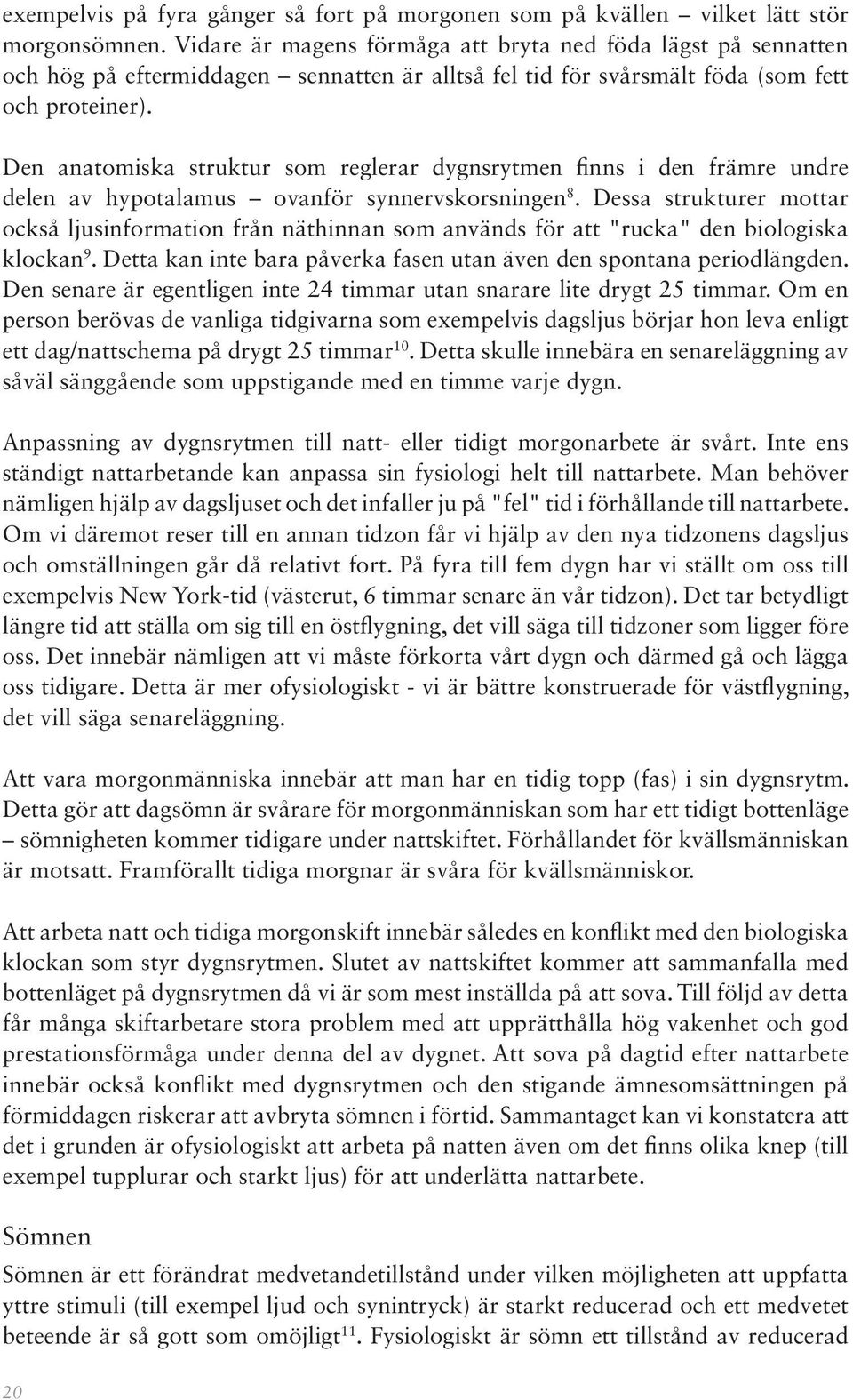 Den anatomiska struktur som reglerar dygnsrytmen finns i den främre undre delen av hypotalamus ovanför synnervskorsningen 8.