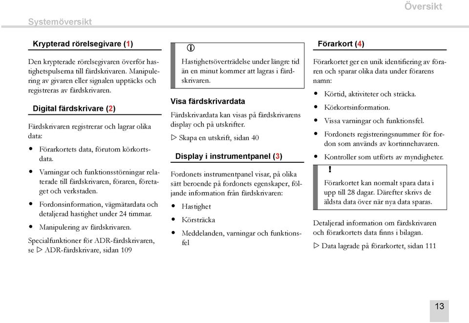 Varningar och funktionsstörningar relaterade till färdskrivaren, föraren, företaget och verkstaden. Fordonsinformation, vägmätardata och detaljerad hastighet under 24 timmar.