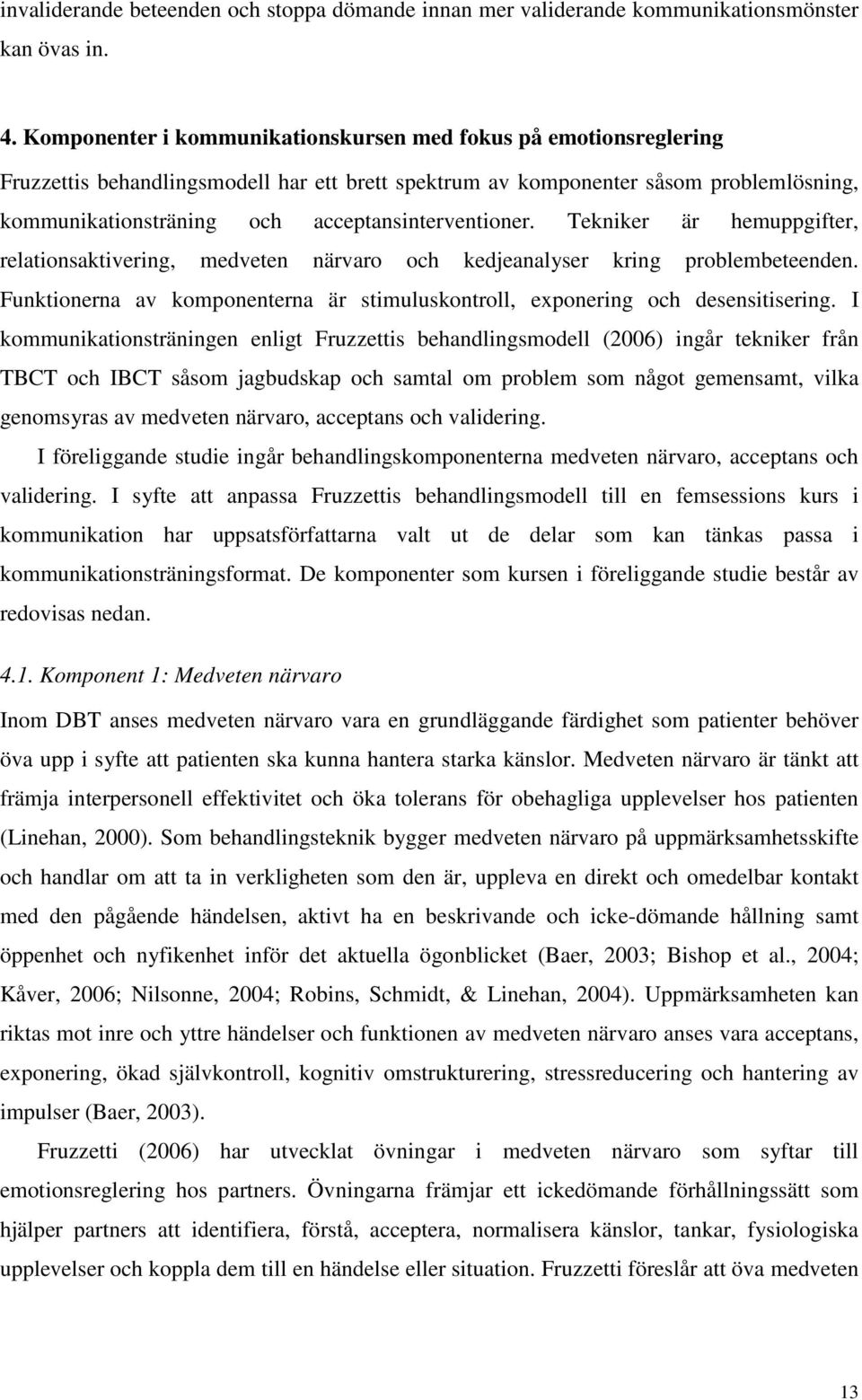 acceptansinterventioner. Tekniker är hemuppgifter, relationsaktivering, medveten närvaro och kedjeanalyser kring problembeteenden.