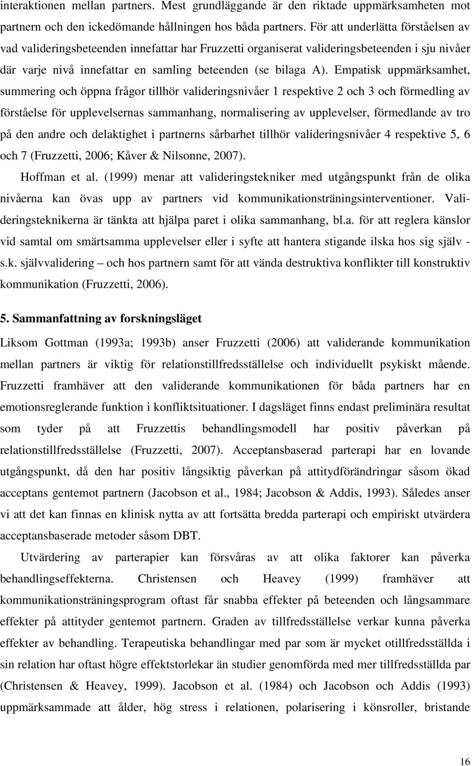 Empatisk uppmärksamhet, summering och öppna frågor tillhör valideringsnivåer 1 respektive 2 och 3 och förmedling av förståelse för upplevelsernas sammanhang, normalisering av upplevelser, förmedlande