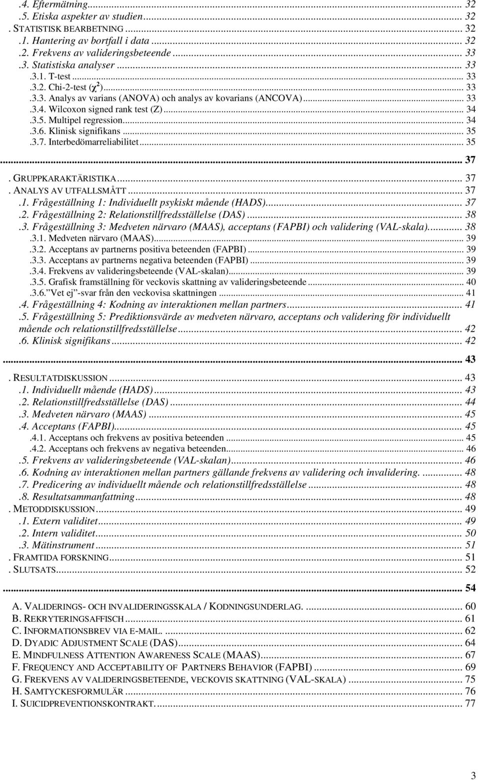 Klinisk signifikans... 35.3.7. Interbedömarreliabilitet... 35... 37. GRUPPKARAKTÄRISTIKA... 37. ANALYS AV UTFALLSMÅTT... 37.1. Frågeställning 1: Individuellt psykiskt mående (HADS)... 37.2.