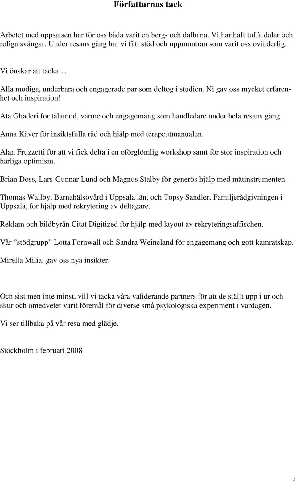 Ni gav oss mycket erfarenhet och inspiration! Ata Ghaderi för tålamod, värme och engagemang som handledare under hela resans gång. Anna Kåver för insiktsfulla råd och hjälp med terapeutmanualen.