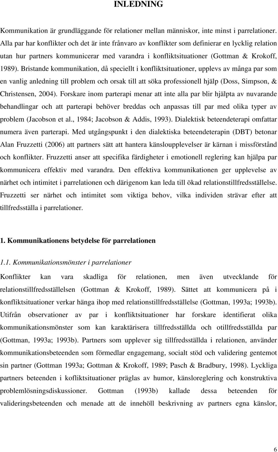 Bristande kommunikation, då speciellt i konfliktsituationer, upplevs av många par som en vanlig anledning till problem och orsak till att söka professionell hjälp (Doss, Simpson, & Christensen, 2004).