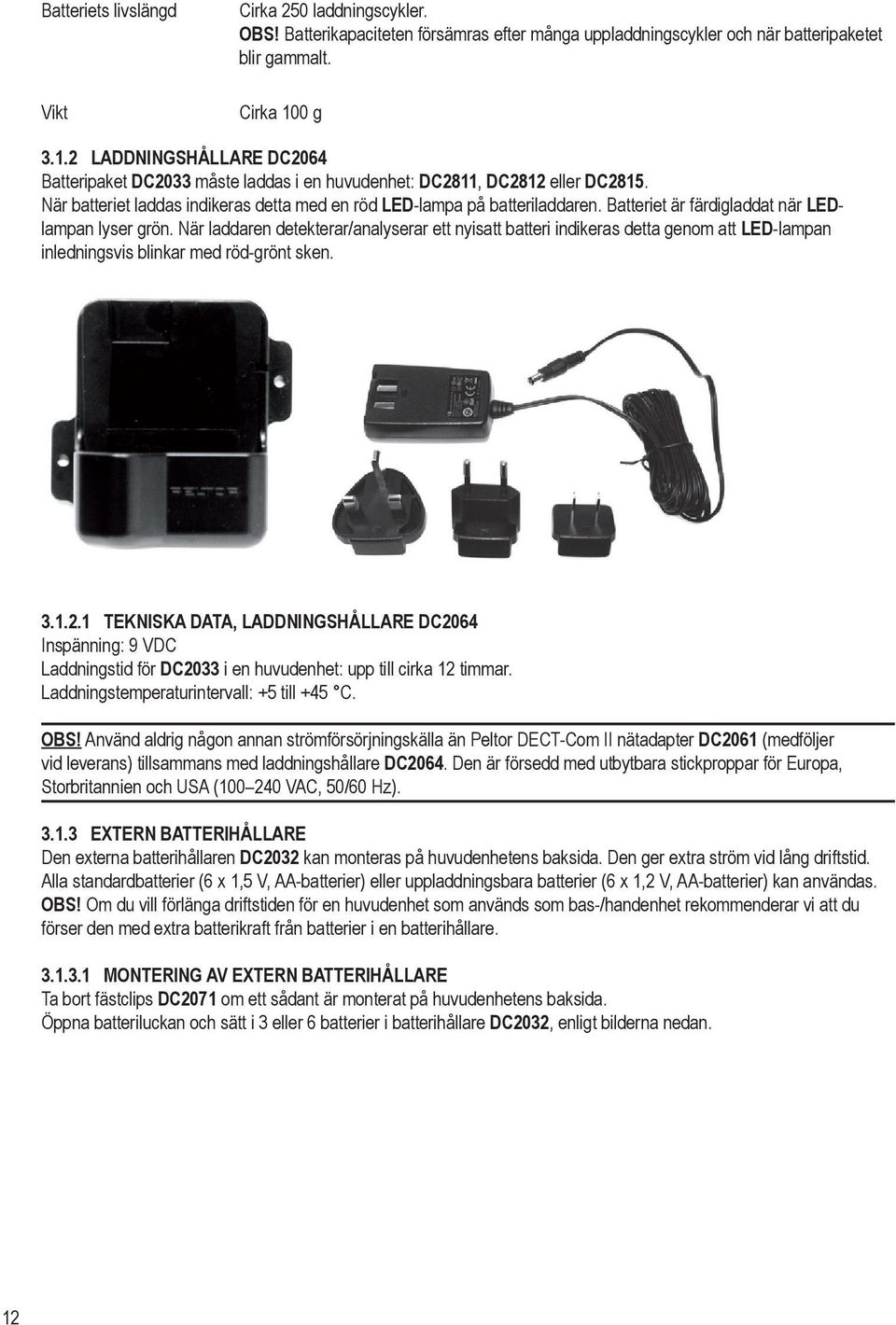 Batteriet är färdigladdat när LEDlampan lyser grön. När laddaren detekterar/analyserar ett nyisatt batteri indikeras detta genom att LED-lampan inledningsvis blinkar med röd-grönt sken. 3.1.2.