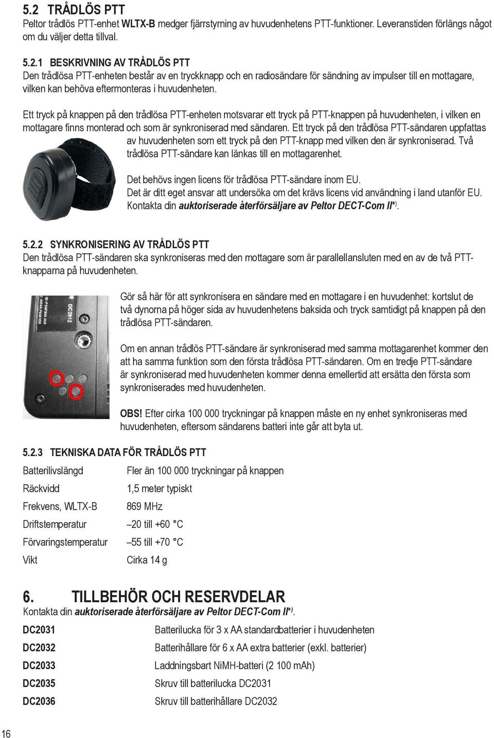 Ett tryck på den trådlösa PTT-sändaren uppfattas av huvudenheten som ett tryck på den PTT-knapp med vilken den är synkroniserad. Två trådlösa PTT-sändare kan länkas till en mottagarenhet.