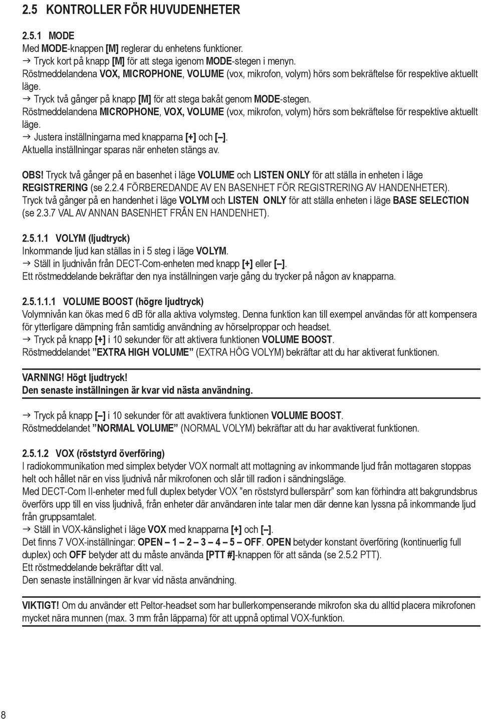 Röstmeddelandena MICROPHONE, VOX, VOLUME (vox, mikrofon, volym) hörs som bekräftelse för respektive aktuellt läge. g Justera inställningarna med knapparna [+] och [ ].