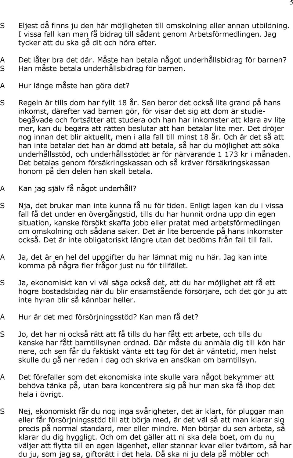 en beror det också lite grand på hans inkomst, därefter vad barnen gör, för visar det sig att dom är studiebegåvade och fortsätter att studera och han har inkomster att klara av lite mer, kan du