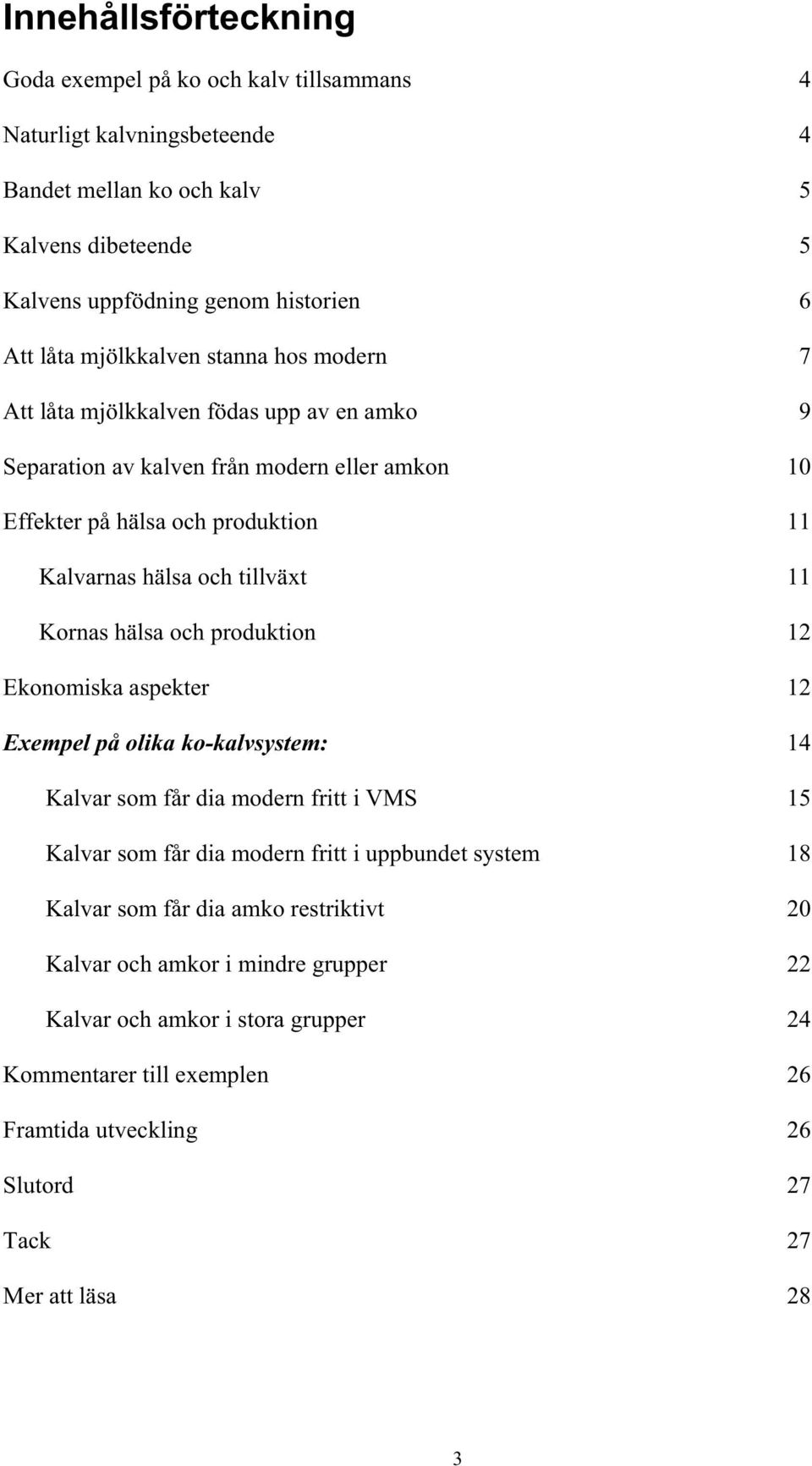 11 Kornas hälsa och produktion 12 Ekonomiska aspekter 12 Exempel på olika ko-kalvsystem: 14 Kalvar som får dia modern fritt i VMS 15 Kalvar som får dia modern fritt i uppbundet system 18