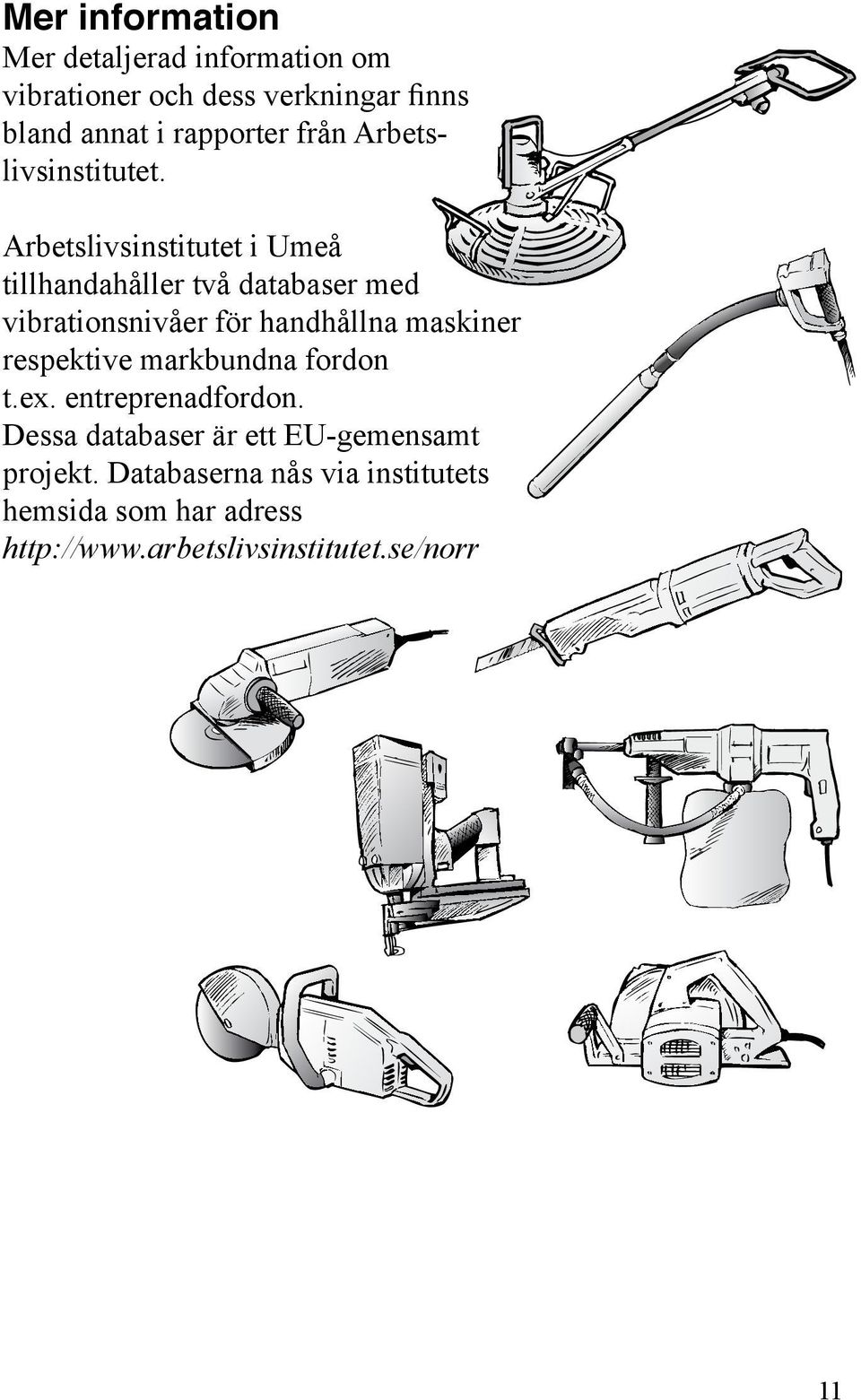 Arbetslivsinstitutet i Umeå tillhandahåller två databaser med vibrationsnivåer för handhållna maskiner