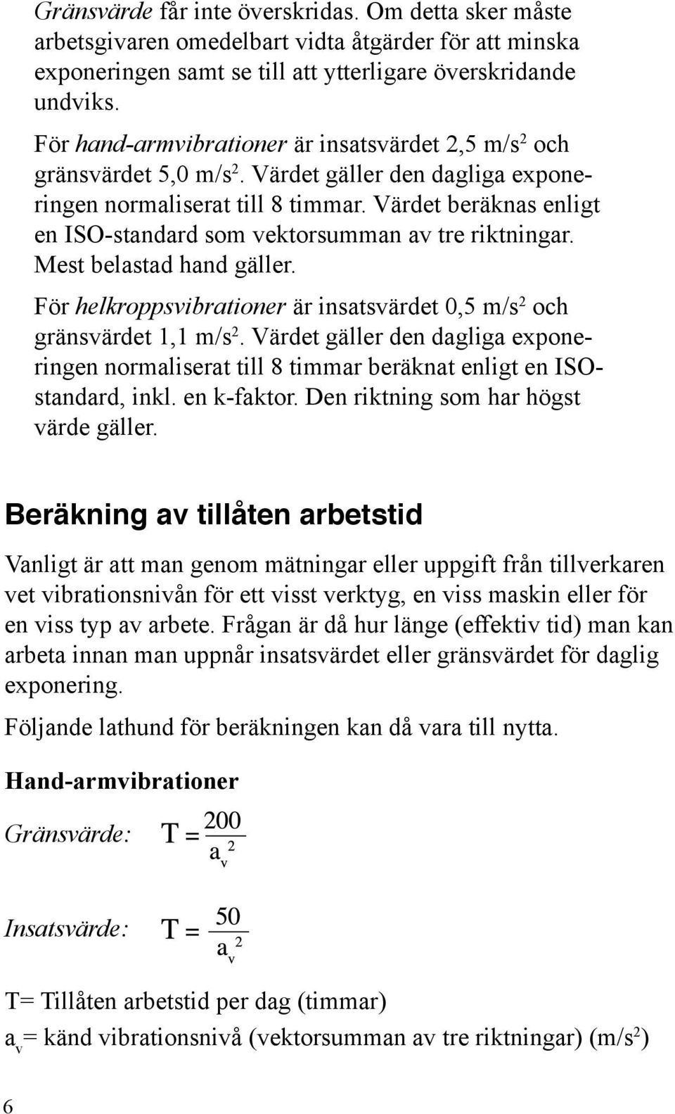 Värdet beräknas enligt en ISO-standard som vektorsumman av tre riktningar. Mest belastad hand gäller. För helkroppsvibrationer är insatsvärdet 0,5 m/s 2 och gränsvärdet 1,1 m/s 2.