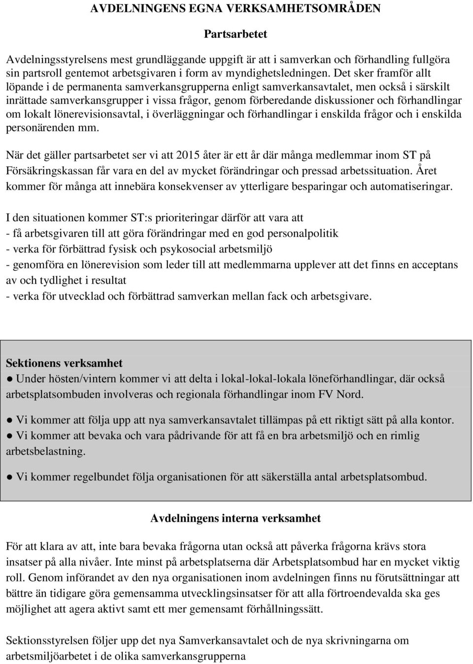 Det sker framför allt löpande i de permanenta samverkansgrupperna enligt samverkansavtalet, men också i särskilt inrättade samverkansgrupper i vissa frågor, genom förberedande diskussioner och