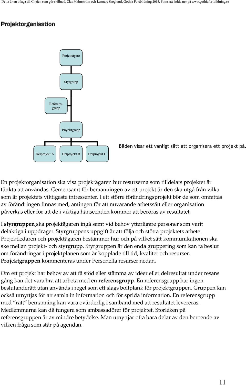 Gemensamt för bemanningen av ett projekt är den ska utgå från vilka som är projektets viktigaste intressenter.