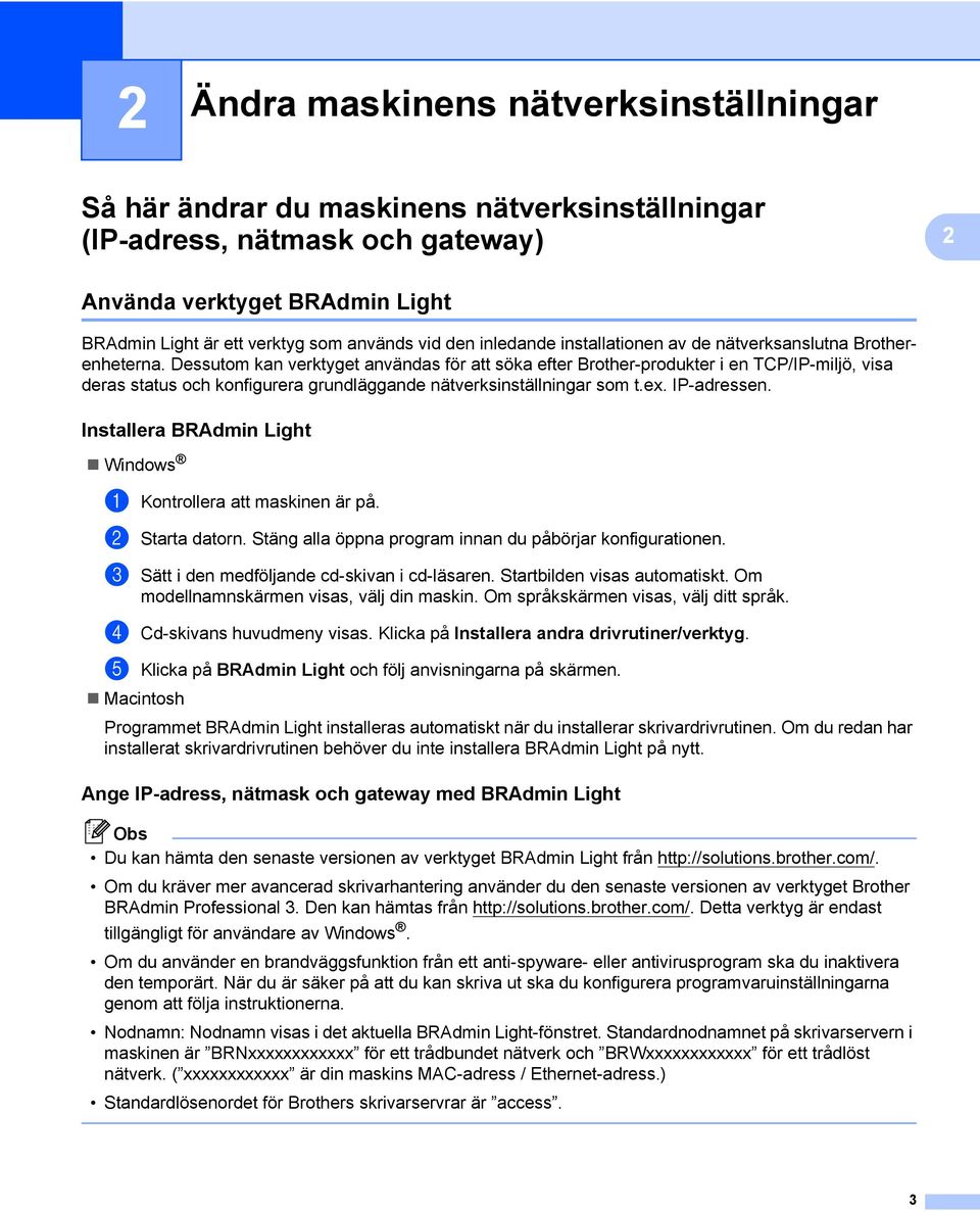 Dessutom kan verktyget användas för att söka efter Brother-produkter i en TCP/IP-miljö, visa deras status och konfigurera grundläggande nätverksinställningar som t.ex. IP-adressen.