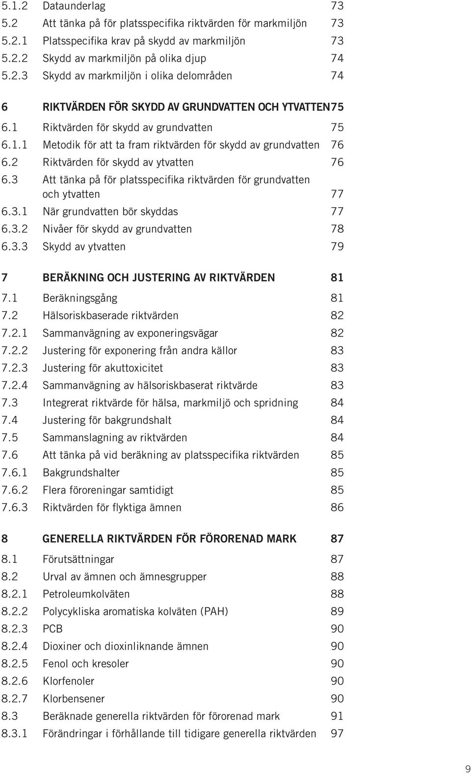 3 Att tänka på för platsspecifika riktvärden för grundvatten och ytvatten 77 6.3.1 När grundvatten bör skyddas 77 6.3.2 Nivåer för skydd av grundvatten 78 6.3.3 Skydd av ytvatten 79 7 Beräkning och justering av riktvärden 81 7.