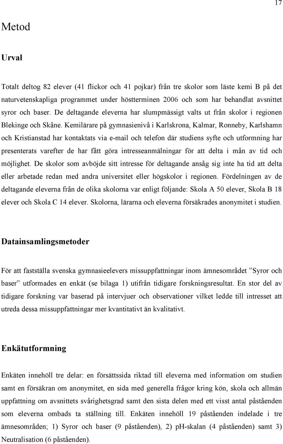 Kemilärare på gymnasienivå i Karlskrona, Kalmar, Ronneby, Karlshamn och Kristianstad har kontaktats via e-mail och telefon där studiens syfte och utformning har presenterats varefter de har fått göra