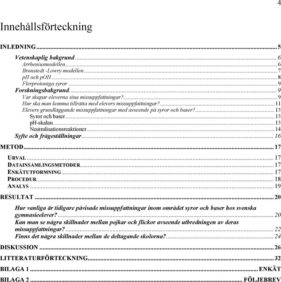 ...13 Syror och baser...13 ph-skalan...13 Neutralisationsreaktioner...14 Syfte och frågeställningar... 16 METOD... 17 URVAL... 17 DATAINSAMLINGSMETODER... 17 ENKÄTUTFORMNING... 17 PROCEDUR... 18 ANALYS.