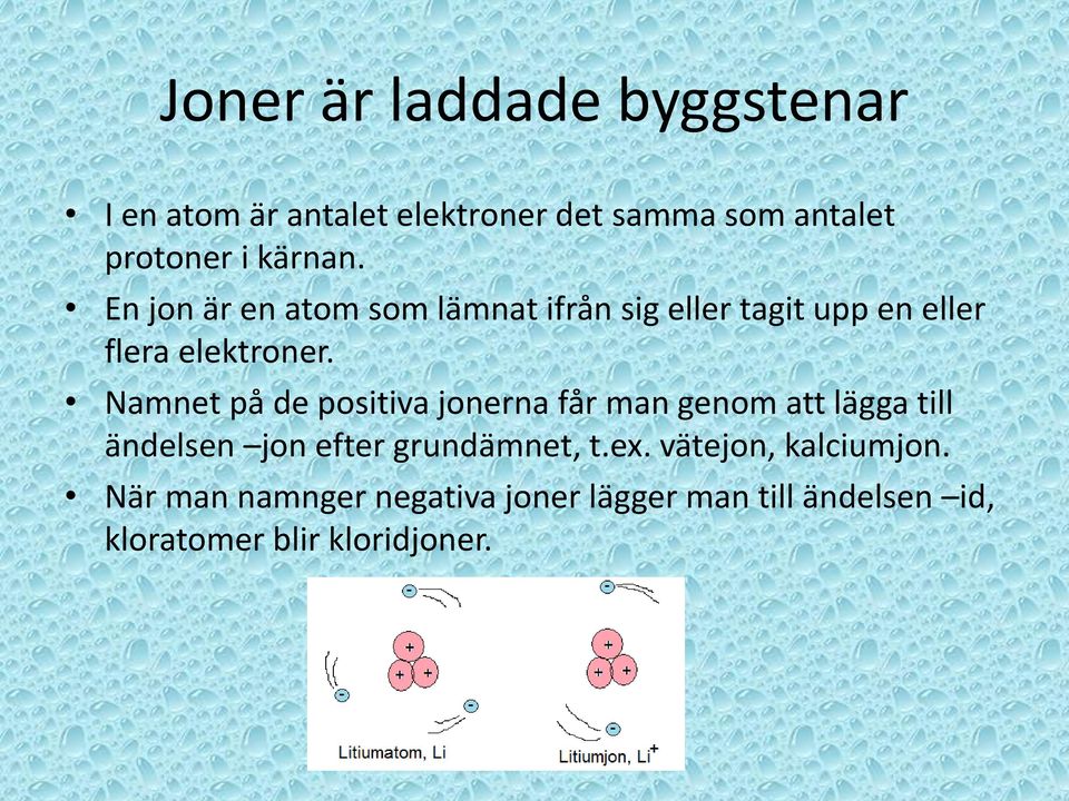 Namnet på de positiva jonerna får man genom att lägga till ändelsen jon efter grundämnet, t.ex.