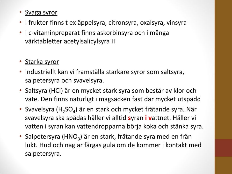 Den finns naturligt i magsäcken fast där mycket utspädd Svavelsyra (H 2 SO 4 ) är en stark och mycket frätande syra. När svavelsyra ska spädas häller vi alltid syran i vattnet.