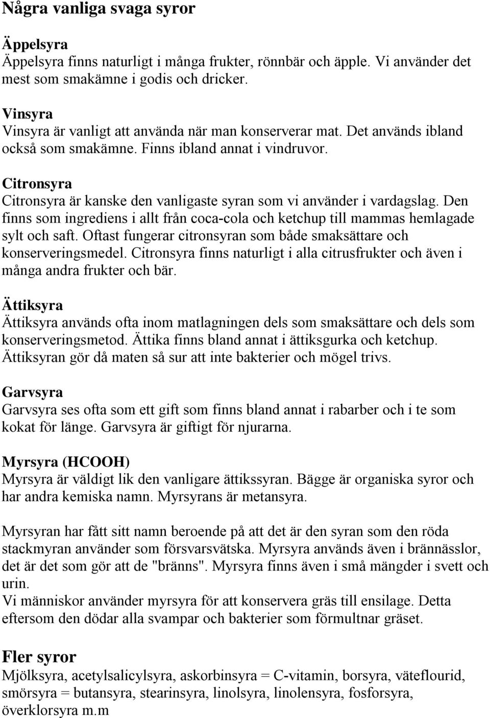 Citronsyra Citronsyra är kanske den vanligaste syran som vi använder i vardagslag. Den finns som ingrediens i allt från coca-cola och ketchup till mammas hemlagade sylt och saft.