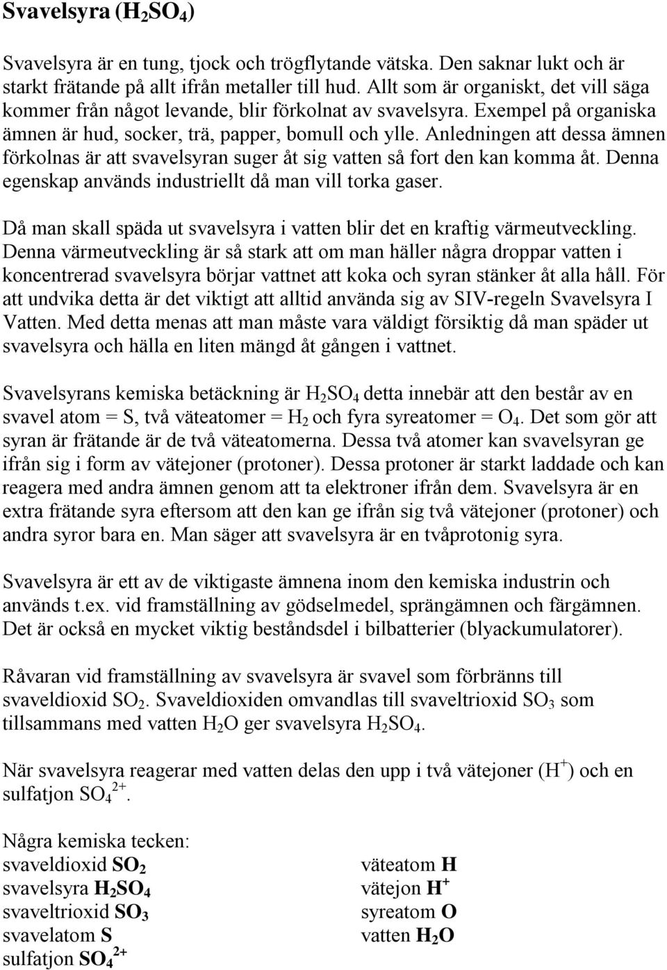 Anledningen att dessa ämnen förkolnas är att svavelsyran suger åt sig vatten så fort den kan komma åt. Denna egenskap används industriellt då man vill torka gaser.