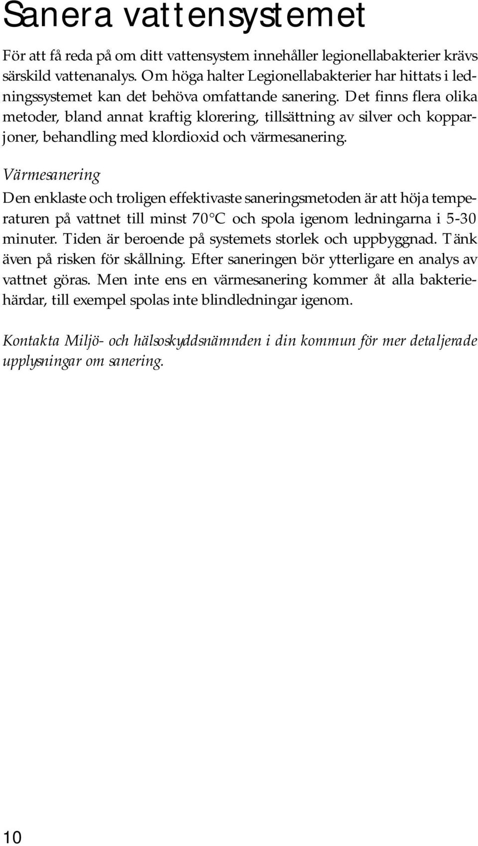 Det finns flera olika metoder, bland annat kraftig klorering, tillsättning av silver och kopparjoner, behandling med klordioxid och värmesanering.