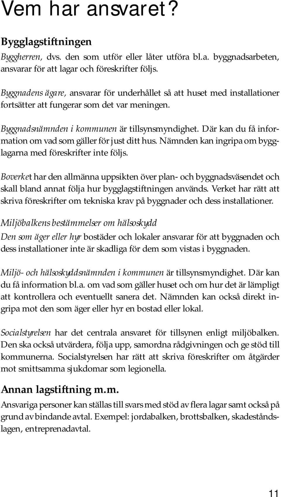 Där kan du få information om vad som gäller för just ditt hus. Nämnden kan ingripa om bygglagarna med föreskrifter inte följs.