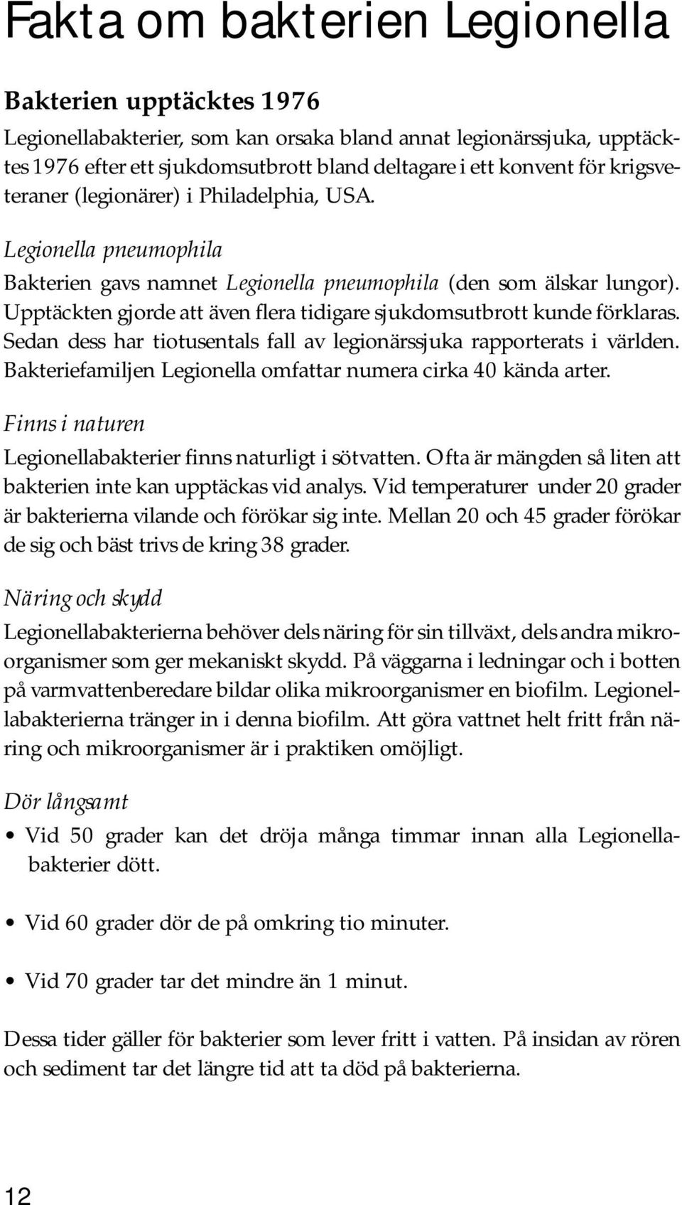 Upptäckten gjorde att även flera tidigare sjukdomsutbrott kunde förklaras. Sedan dess har tiotusentals fall av legionärssjuka rapporterats i världen.